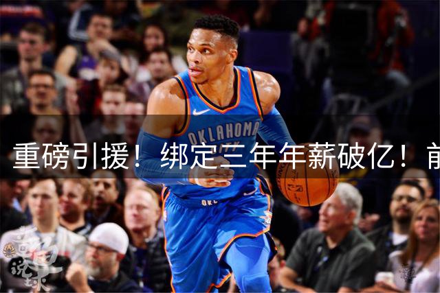 重磅引援！绑定三年年薪破亿！前二不可撼动？他们冲着老三来了！
